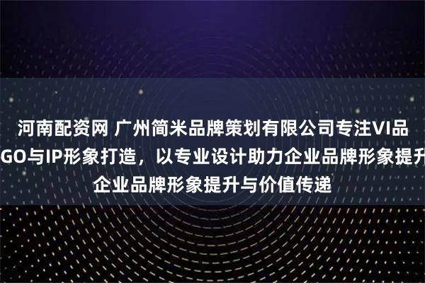 河南配资网 广州简米品牌策划有限公司专注VI品牌设计、LOGO与IP形象打造，以专业设计助力企业品牌形象提升与价值传递