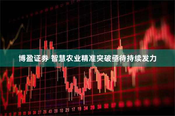 博盈证券 智慧农业精准突破亟待持续发力