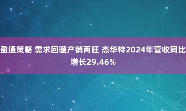 盈通策略 需求回暖产销两旺 杰华特2024年营收同比增长29.46%