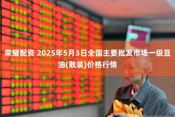 荣耀配资 2025年5月3日全国主要批发市场一级豆油(散装)价格行情