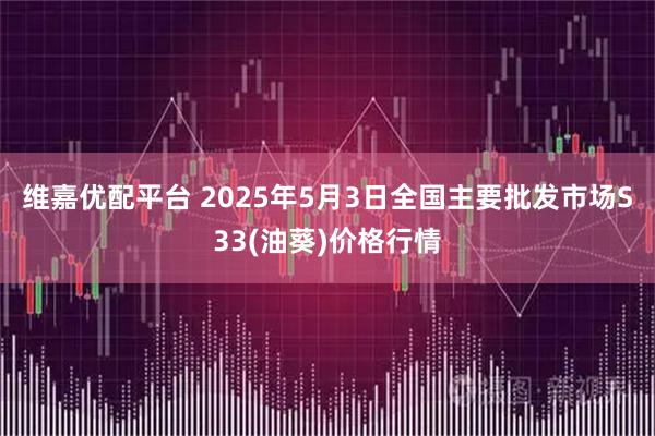 维嘉优配平台 2025年5月3日全国主要批发市场S33(油葵)价格行情