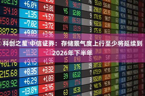 科创之星 中信证券：存储景气度上行至少将延续到2026年下半年