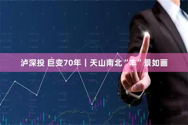 泸深投 巨变70年｜天山南北“丰”景如画