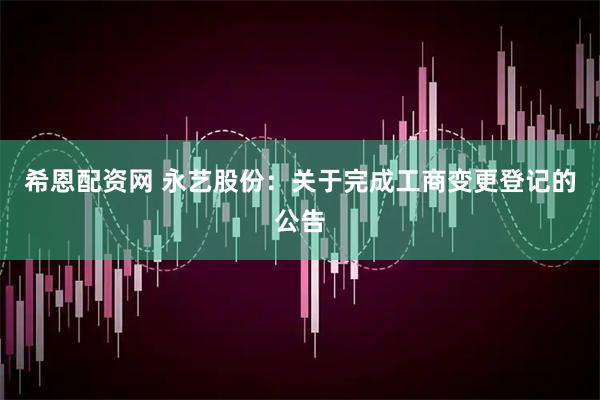 希恩配资网 永艺股份：关于完成工商变更登记的公告