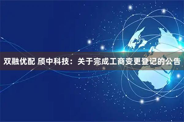 双融优配 颀中科技：关于完成工商变更登记的公告