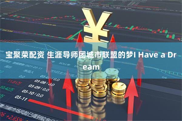 宝聚荣配资 生涯导师团城市联盟的梦I Have a Dream