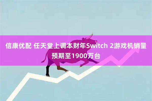 信康优配 任天堂上调本财年Switch 2游戏机销量预期至1900万台
