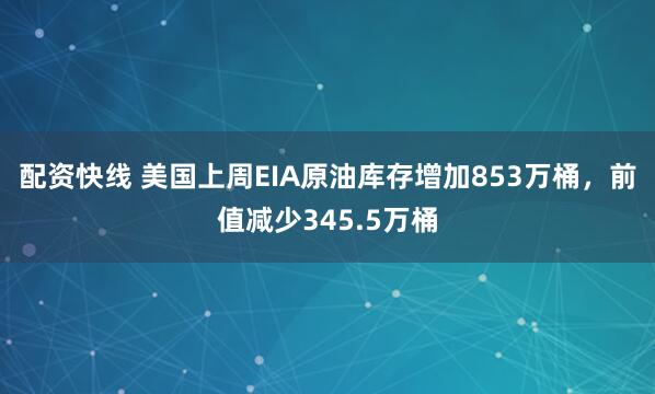 配资快线 美国上周EIA原油库存增加853万桶，前值减少345.5万桶
