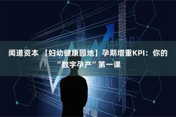 闻道资本 【妇幼健康园地】孕期增重KPI:你的“数字孕产”第一课